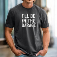 I'll Be In The Garage Shirt – Funny Unisex Graphic Tee
