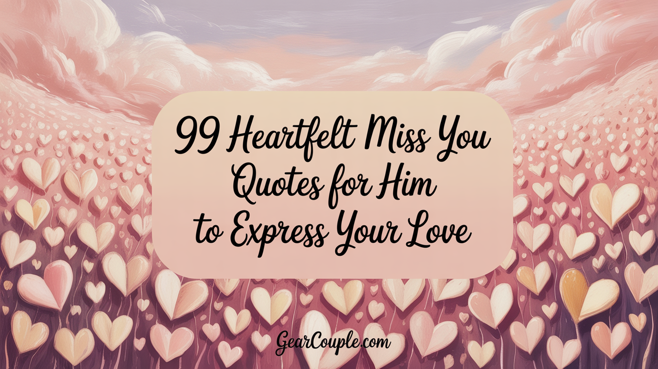 99 Heartfelt Miss You Quotes for Him To Express Your Love
