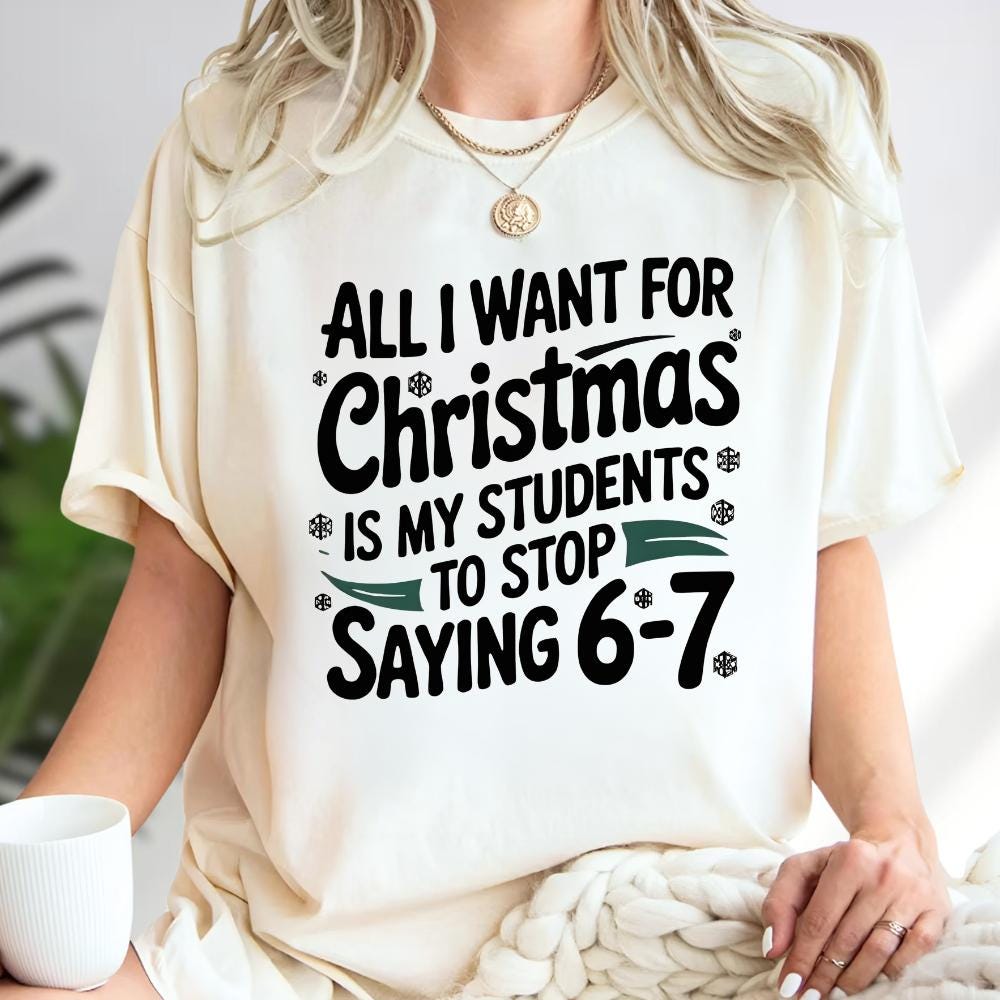 All I Want For Christmas Is My Students To Stop Saying 6–7 Sweatshirt – Funny Teacher Christmas Shirt, Classroom Meme Tee