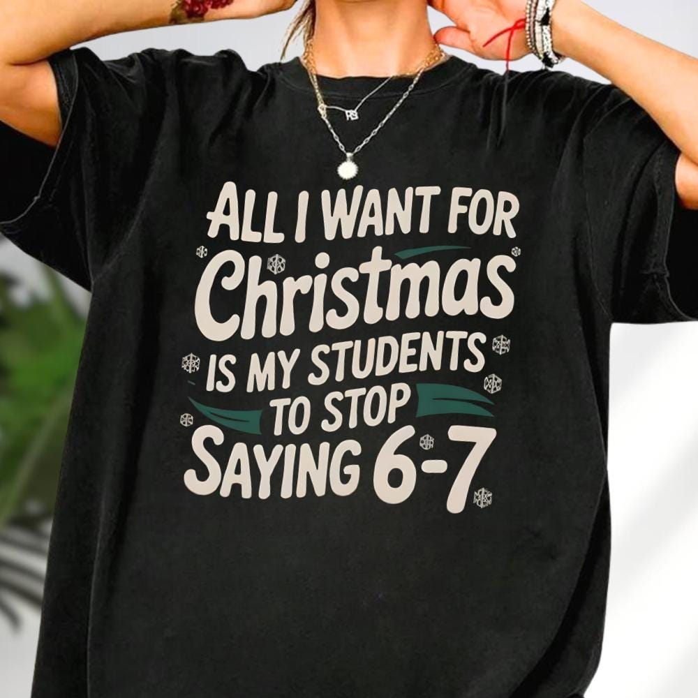 All I Want For Christmas Is My Students To Stop Saying 6–7 Sweatshirt – Funny Teacher Christmas Shirt, Teacher Meme Tee