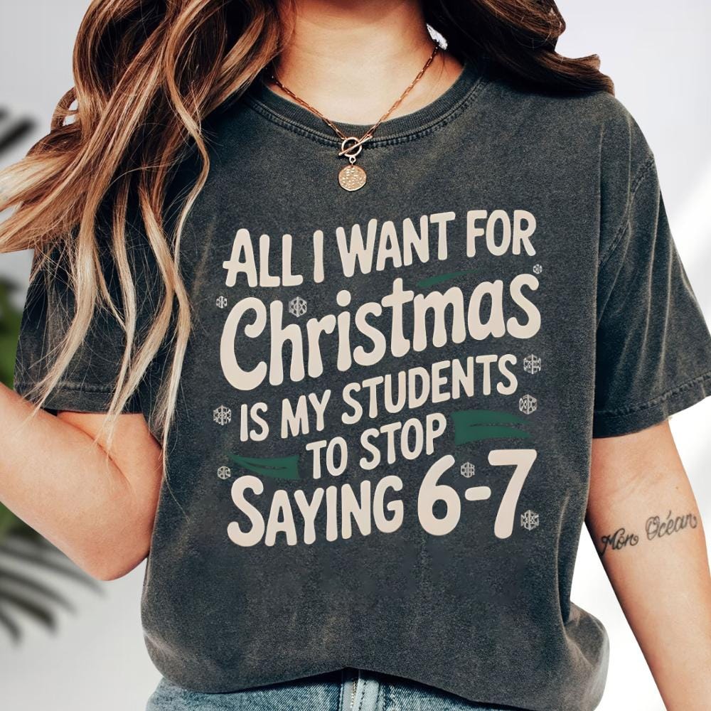 All I Want For Christmas Is My Students To Stop Saying 6–7 Sweatshirt – Funny Teacher Christmas Shirt, Teacher Meme Tee