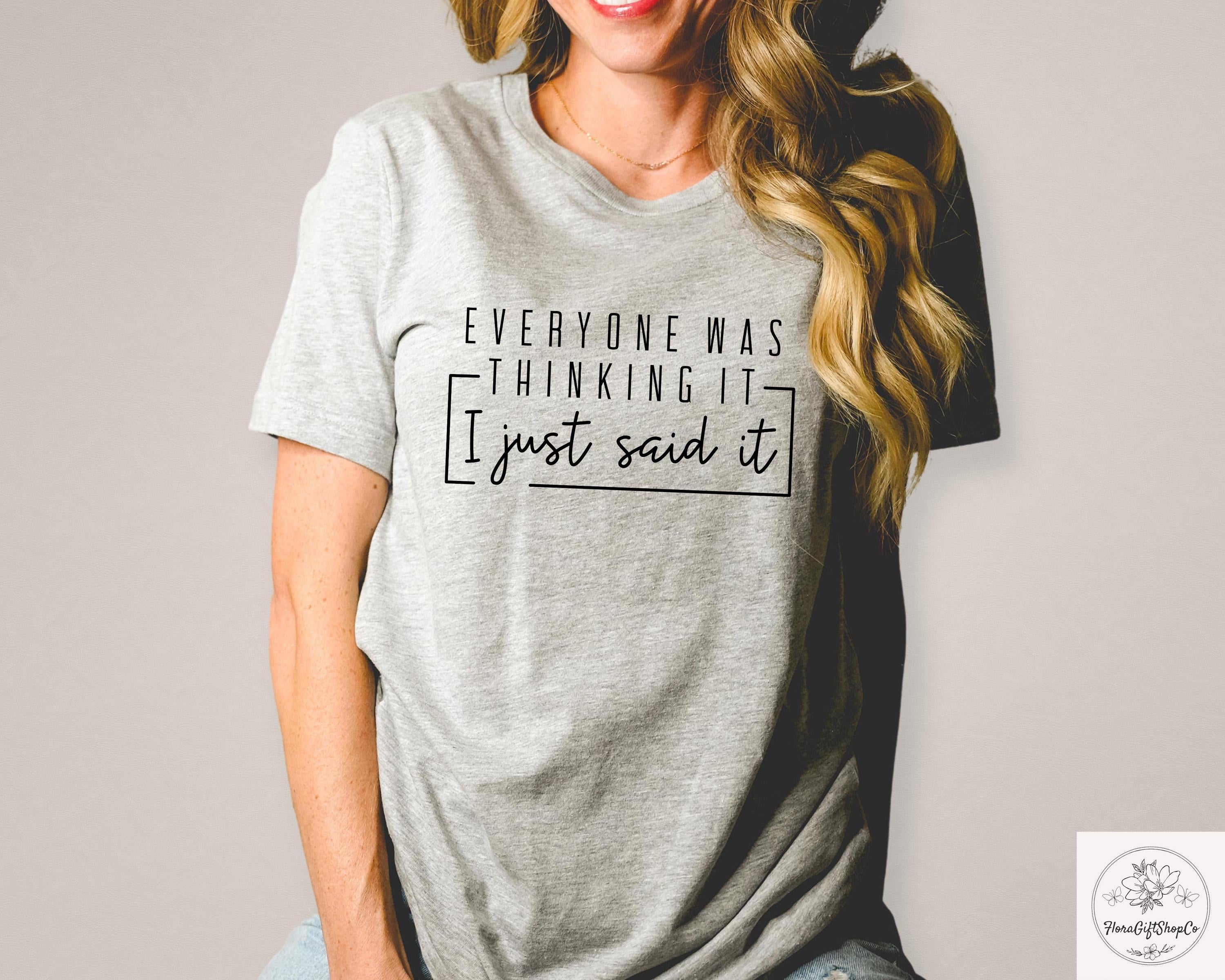 Everyone Was Thinking It I Just Said It T-Shirt – Funny Sarcastic Humor Tee