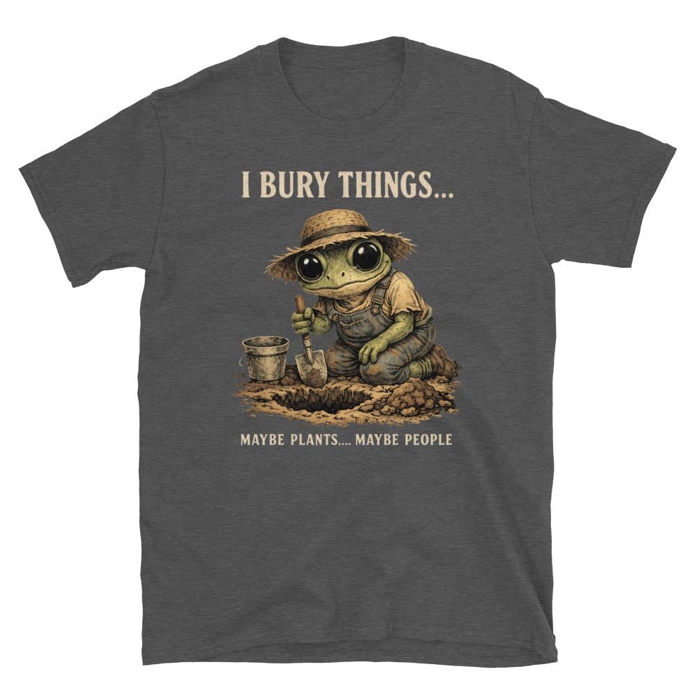 I Bury Things Maybe Plants Maybe People T-Shirt – Funny Dark Humor Frog Gardener Tee