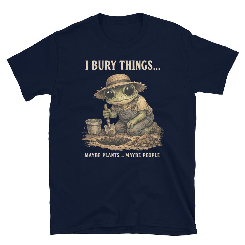 I Bury Things Maybe Plants Maybe People T-Shirt – Funny Dark Humor Frog Gardener Tee