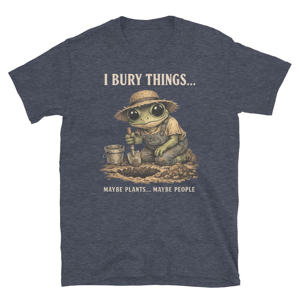 I Bury Things Maybe Plants Maybe People T-Shirt – Funny Dark Humor Frog Gardener Tee