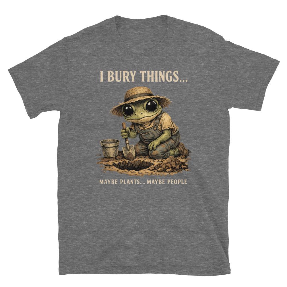 I Bury Things Maybe Plants Maybe People T-Shirt – Funny Dark Humor Frog Gardener Tee