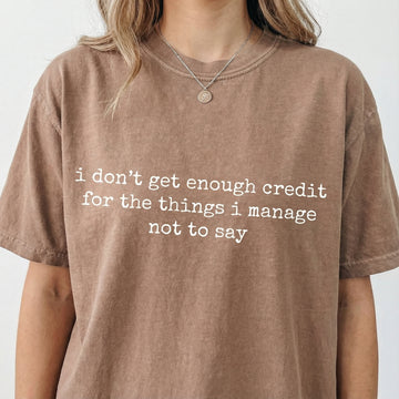 I Don’t Get Enough Credit for the Things I Manage Not to Say T-Shirt – Sarcastic Humor Tee