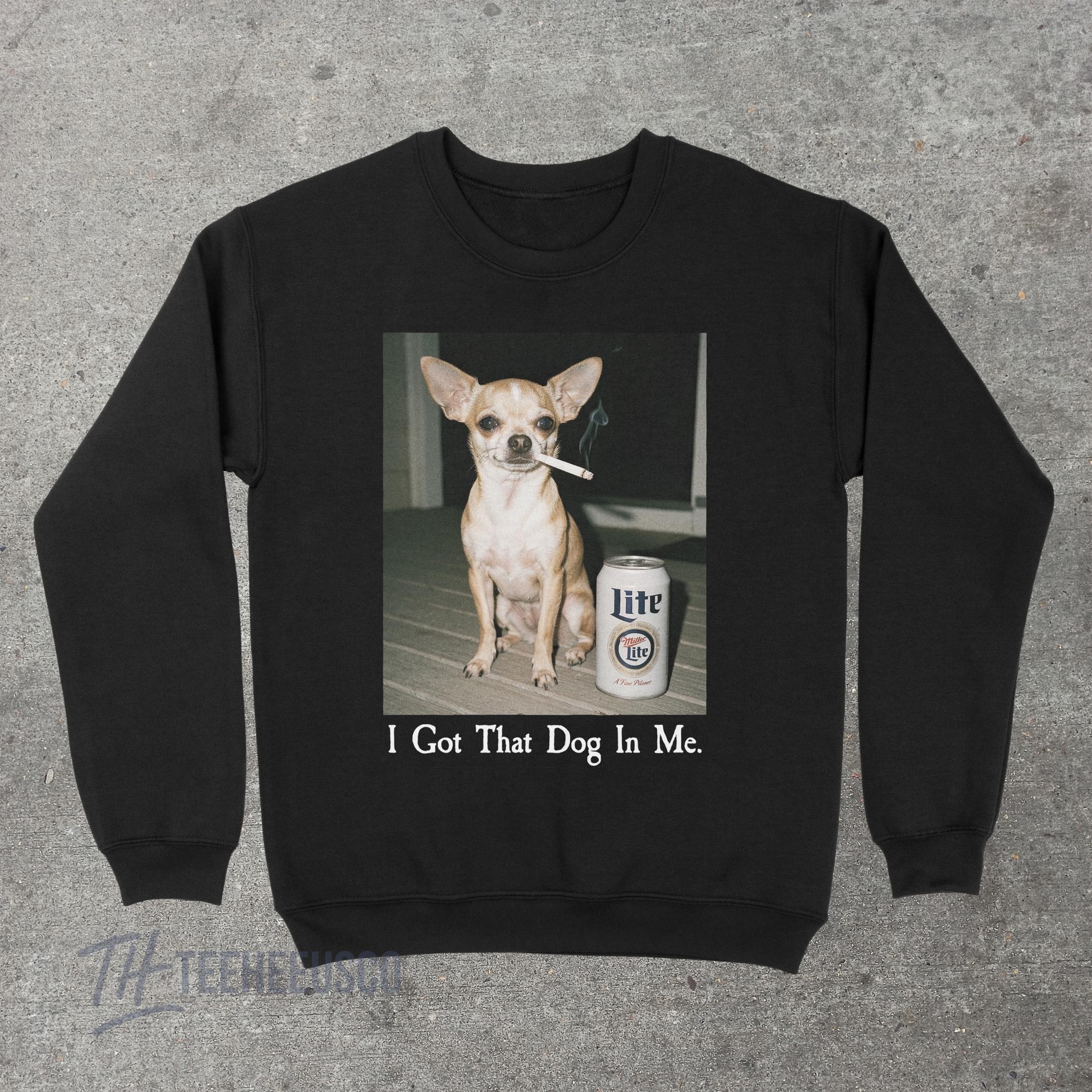 I Got That Dog In Me Sweatshirt – Funny Chihuahua Graphic Pullover, Humor Dog Lover Sweater