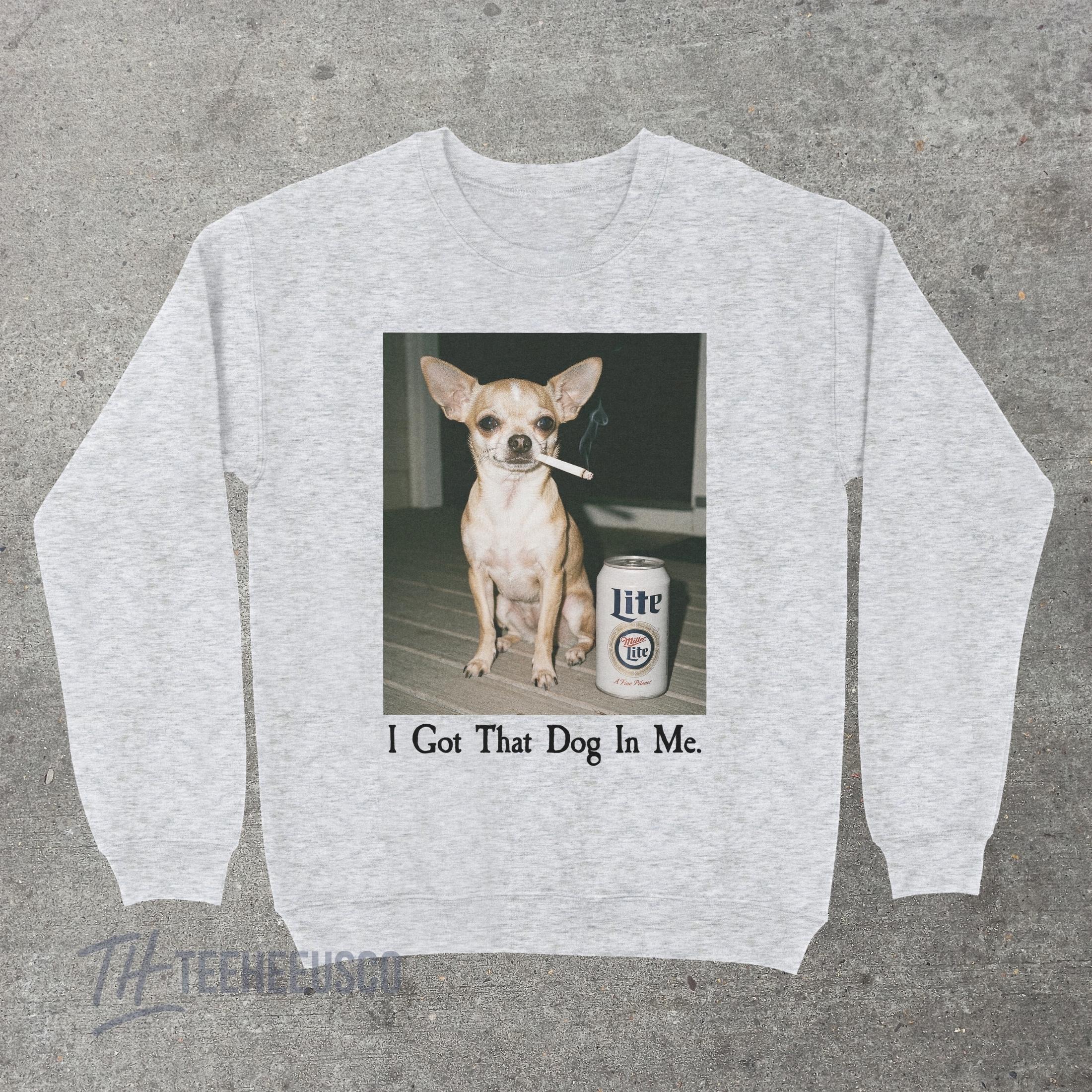 I Got That Dog In Me Sweatshirt – Funny Chihuahua Graphic Pullover, Humor Dog Lover Sweater