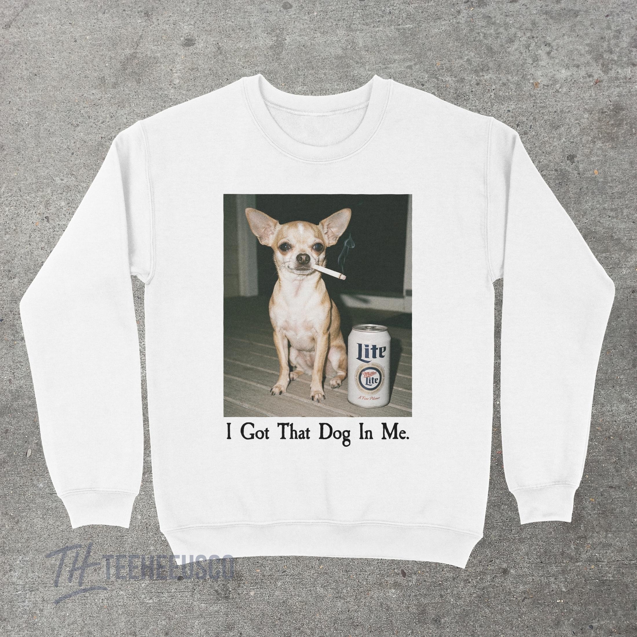 I Got That Dog In Me Sweatshirt – Funny Chihuahua Graphic Pullover, Humor Dog Lover Sweater