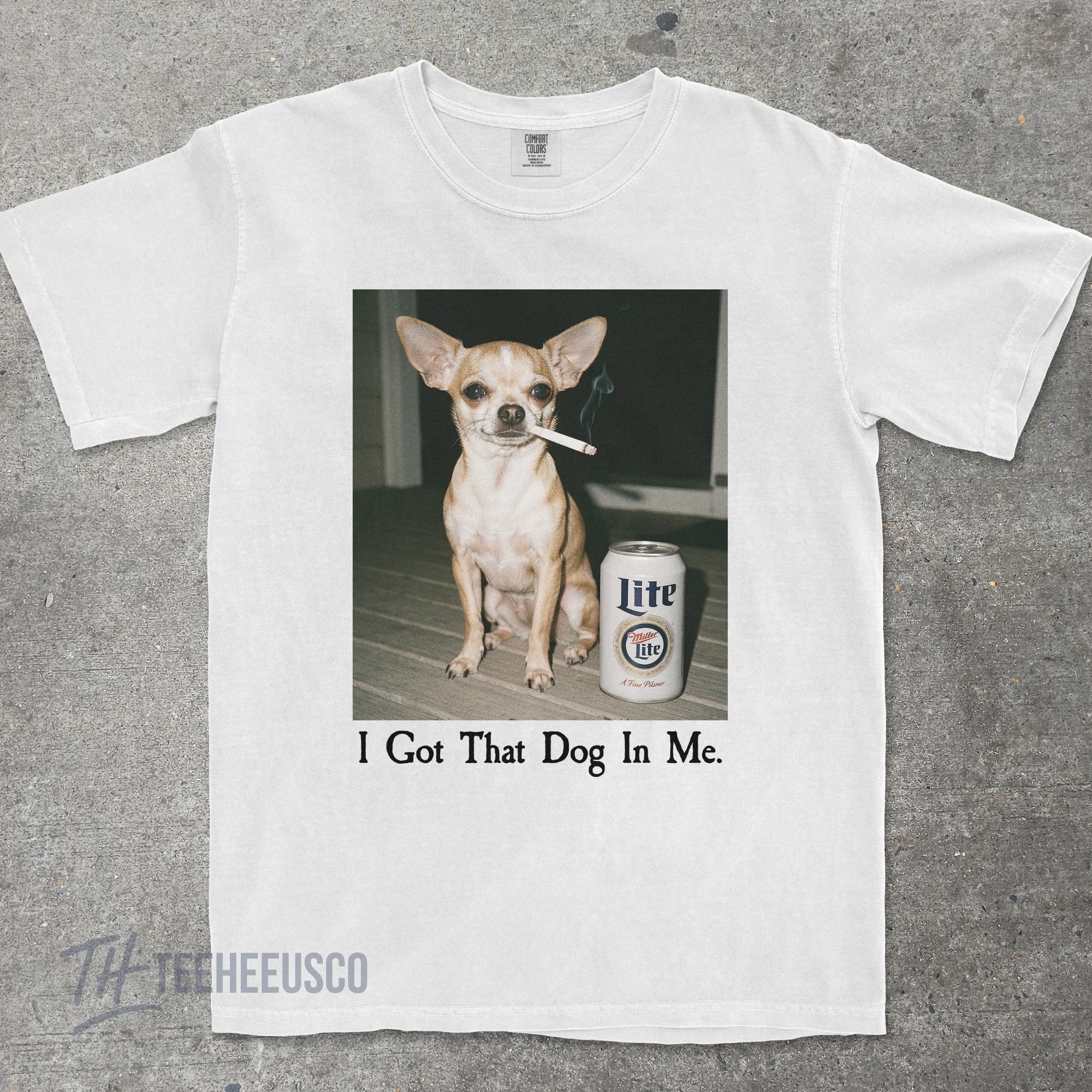 I Got That Dog In Me T-Shirt – Funny Chihuahua Shirt, Dog Lover Meme Graphic Tee