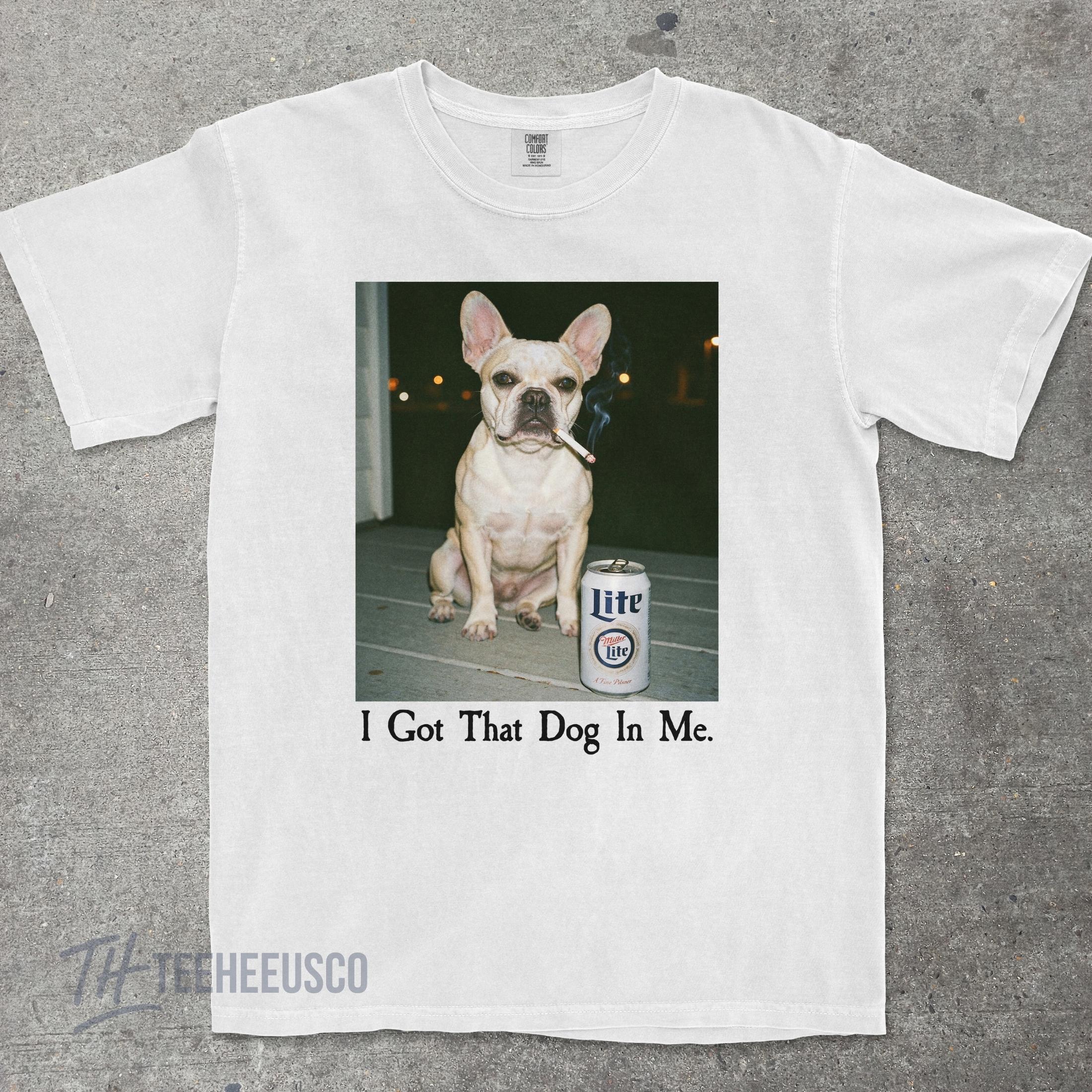 I Got That Dog In Me T-Shirt – Funny French Bulldog Shirt, Dog Lover Meme Graphic Tee
