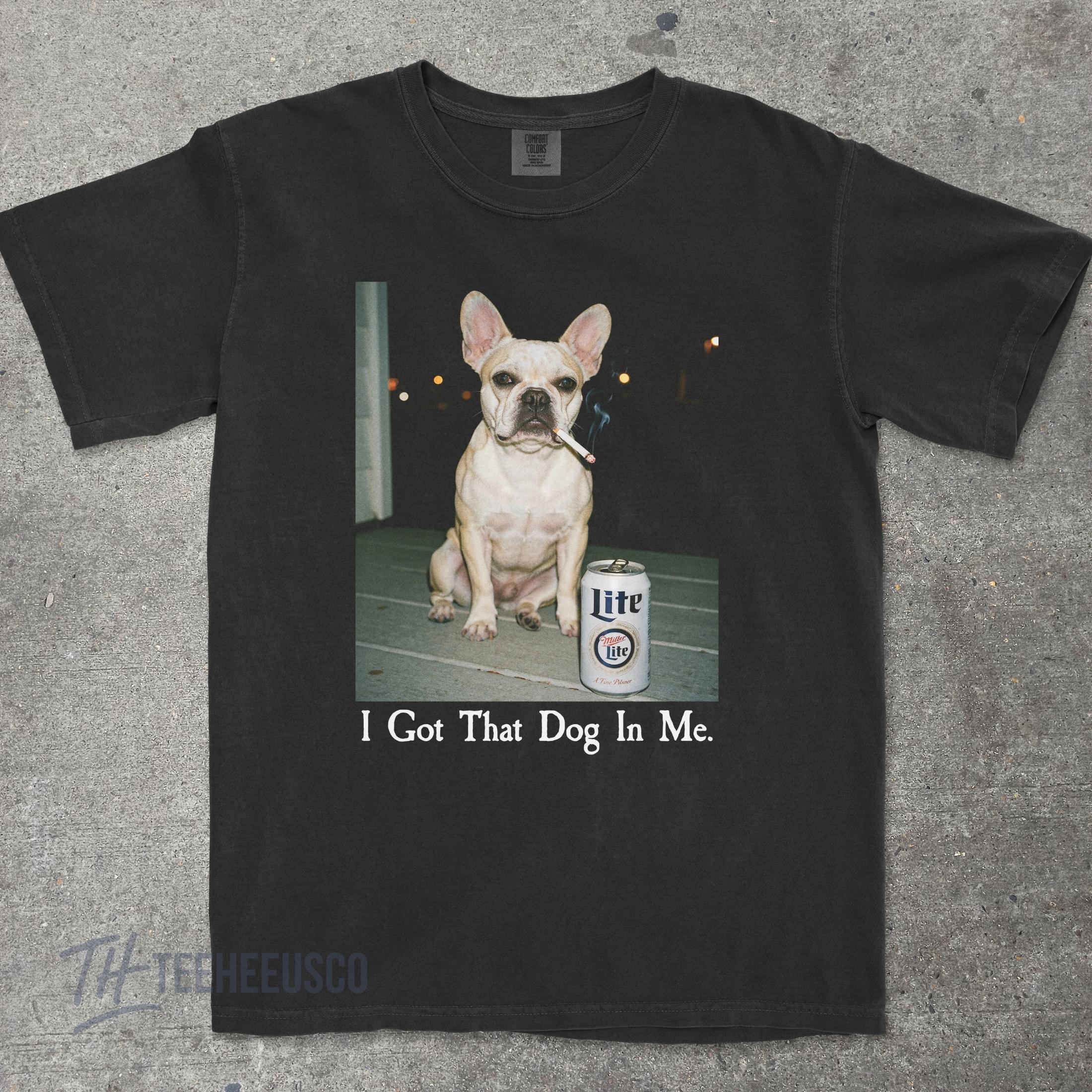 I Got That Dog In Me T-Shirt – Funny French Bulldog Shirt, Dog Lover Meme Graphic Tee