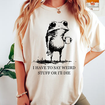 I Have to Say Weird Stuff or I’ll Die Funny Frog Shirt - Sarcastic Parody Tee