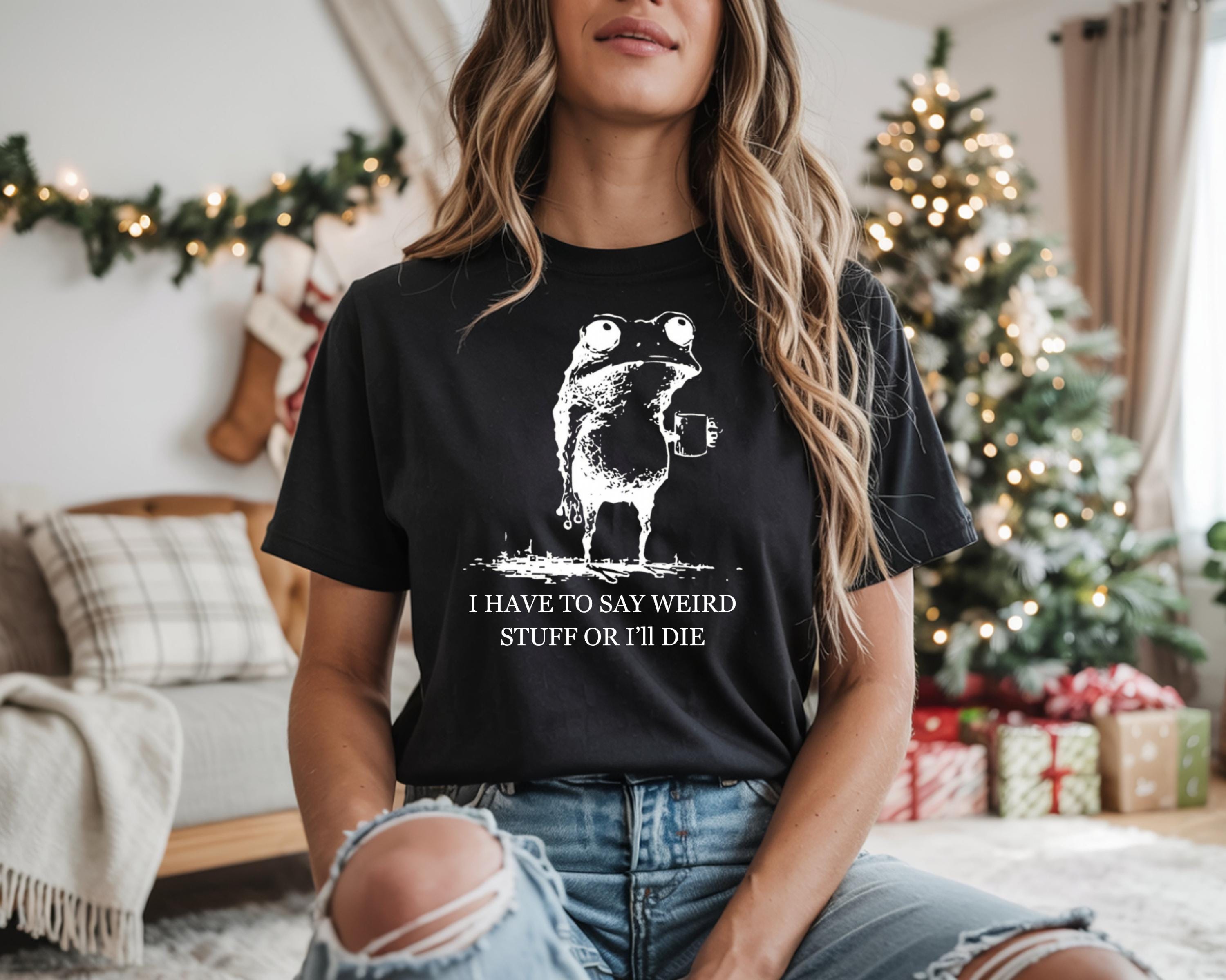 I Have to Say Weird Stuff or I’ll Die Funny Frog Shirt - Sarcastic Parody Tee