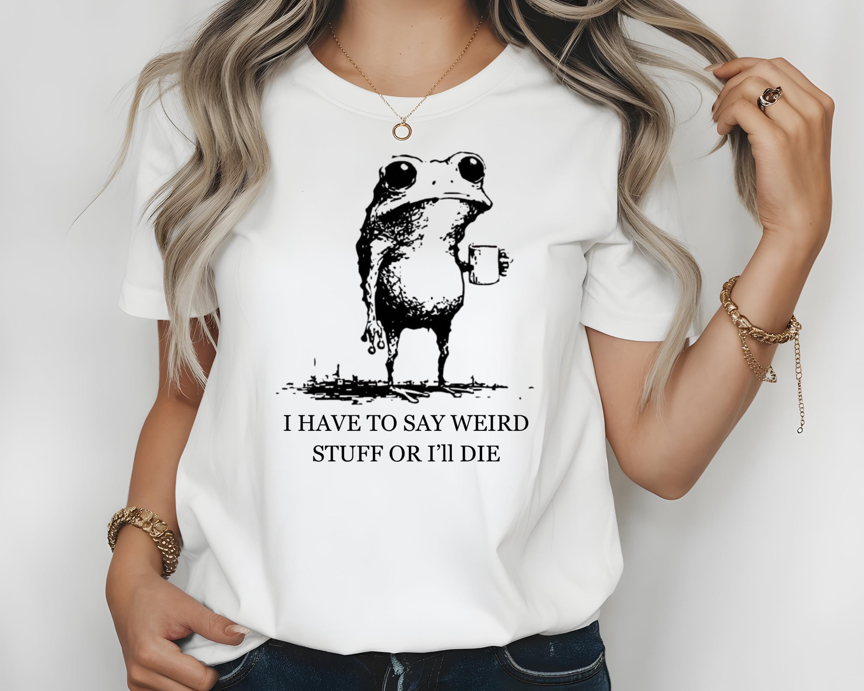 I Have to Say Weird Stuff or I’ll Die Funny Frog Shirt - Sarcastic Parody Tee