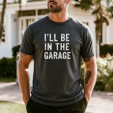 I'll Be In The Garage Shirt – Funny Unisex Graphic Tee
