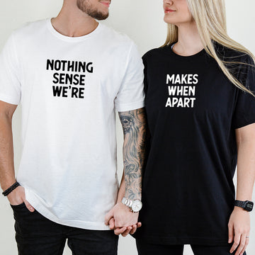 Nothing Sense We're Makes When Apart Matching T-Shirts For Couples