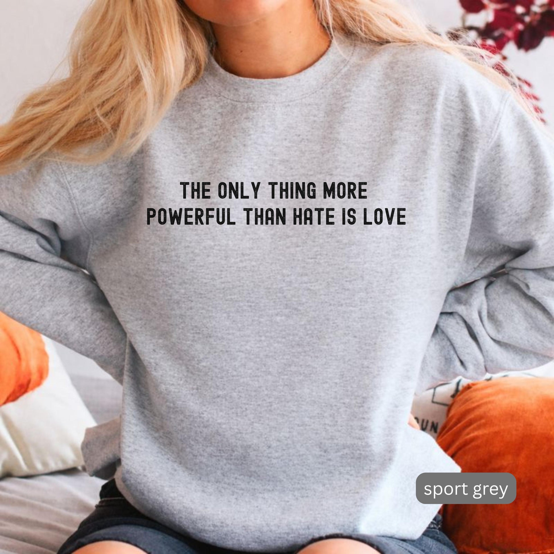 The Only Thing More Powerful Than Hate is Love Sweatshirt - Positive Message Gift Tee