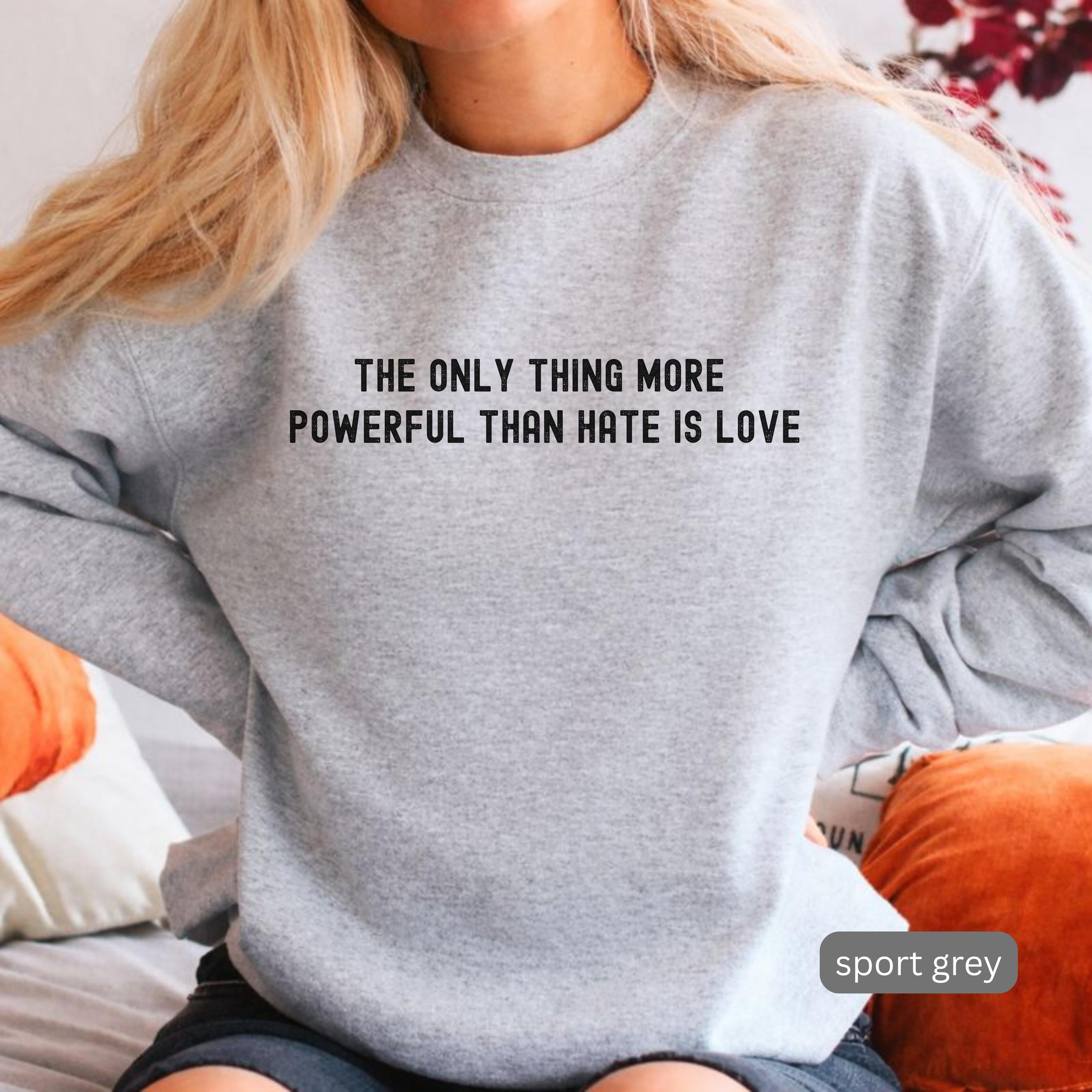The Only Thing More Powerful Than Hate is Love Sweatshirt - Positive Message Gift Tee